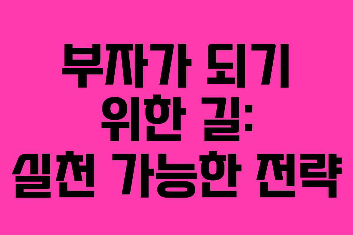 부자가 되기 위한 길: 실천 가능한 전략