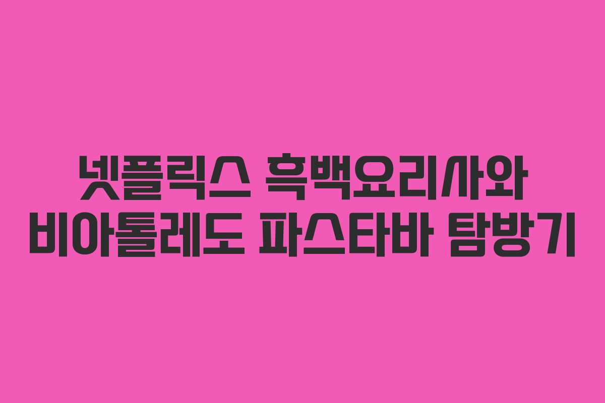 넷플릭스 흑백요리사와 비아톨레도 파스타바 탐방기