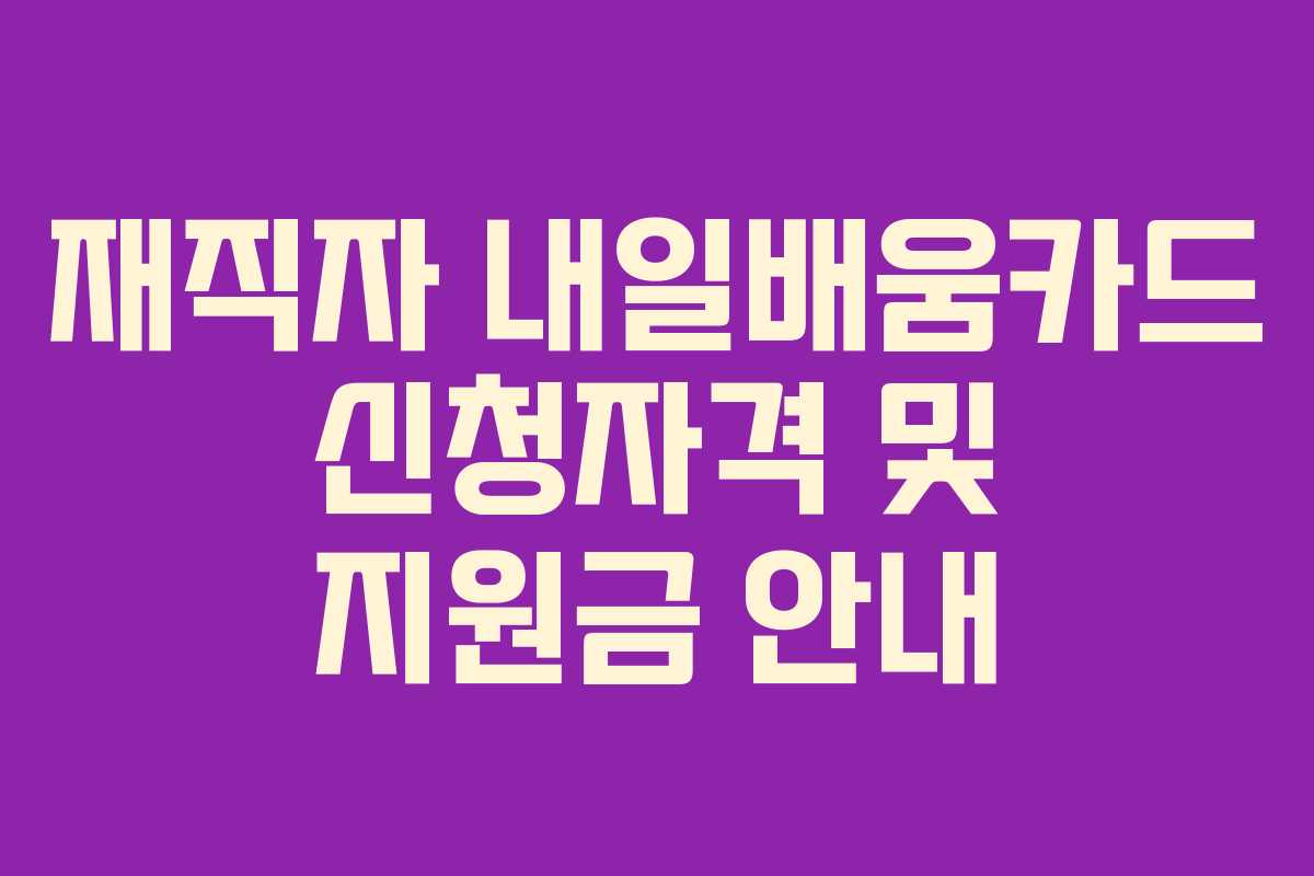 재직자 내일배움카드 신청자격 및 지원금 안내