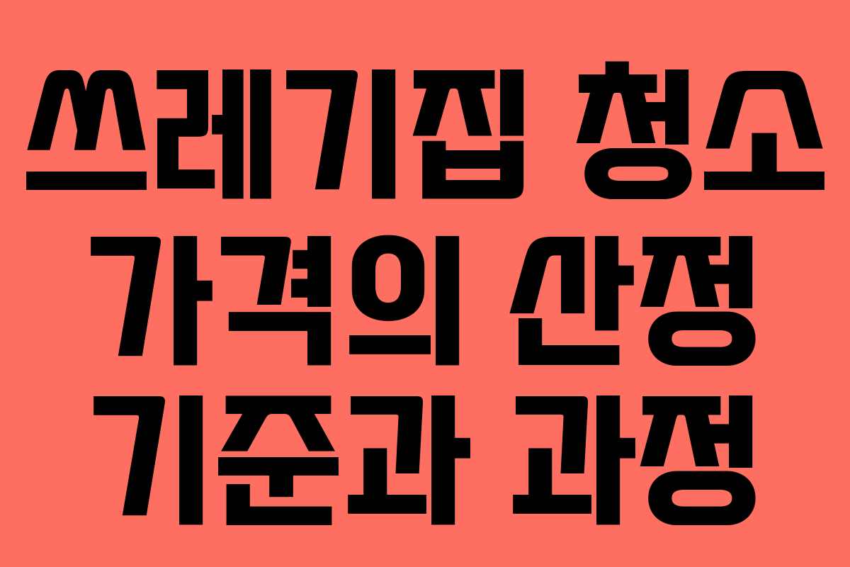 쓰레기집 청소 가격의 산정 기준과 과정