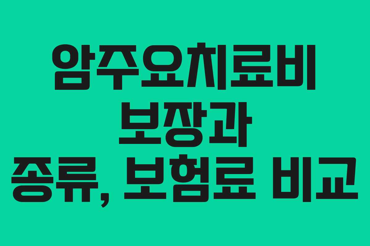 암주요치료비 보장과 종류, 보험료 비교