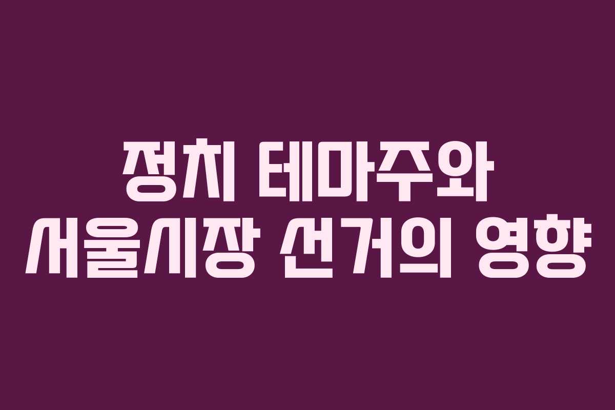 정치 테마주와 서울시장 선거의 영향