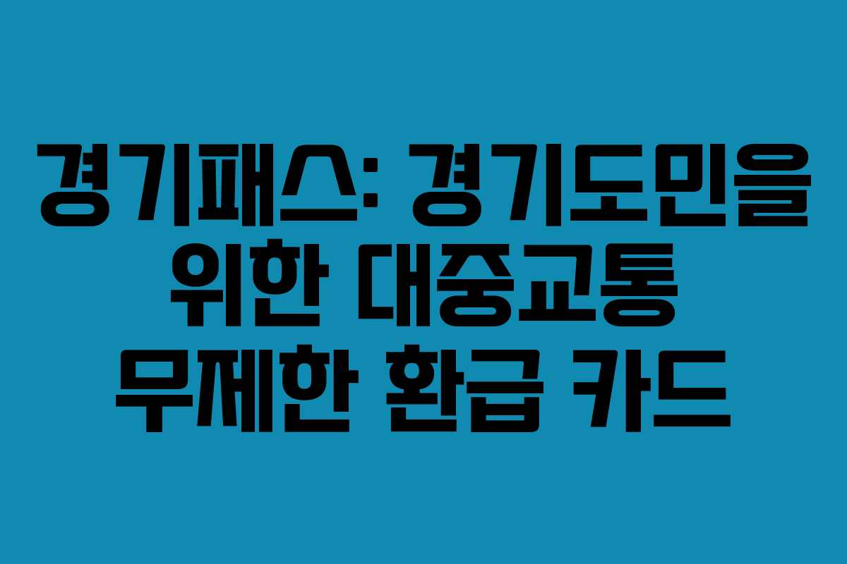 경기패스: 경기도민을 위한 대중교통 무제한 환급 카드