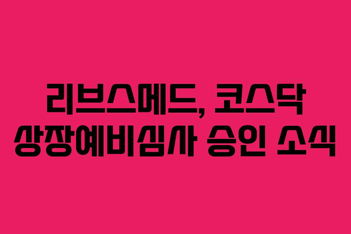 리브스메드, 코스닥 상장예비심사 승인 소식