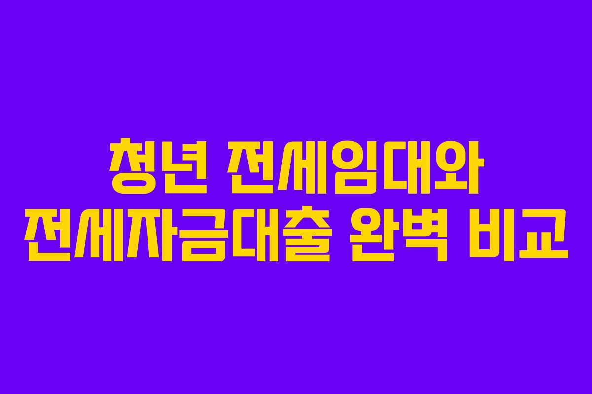 청년 전세임대와 전세자금대출 완벽 비교