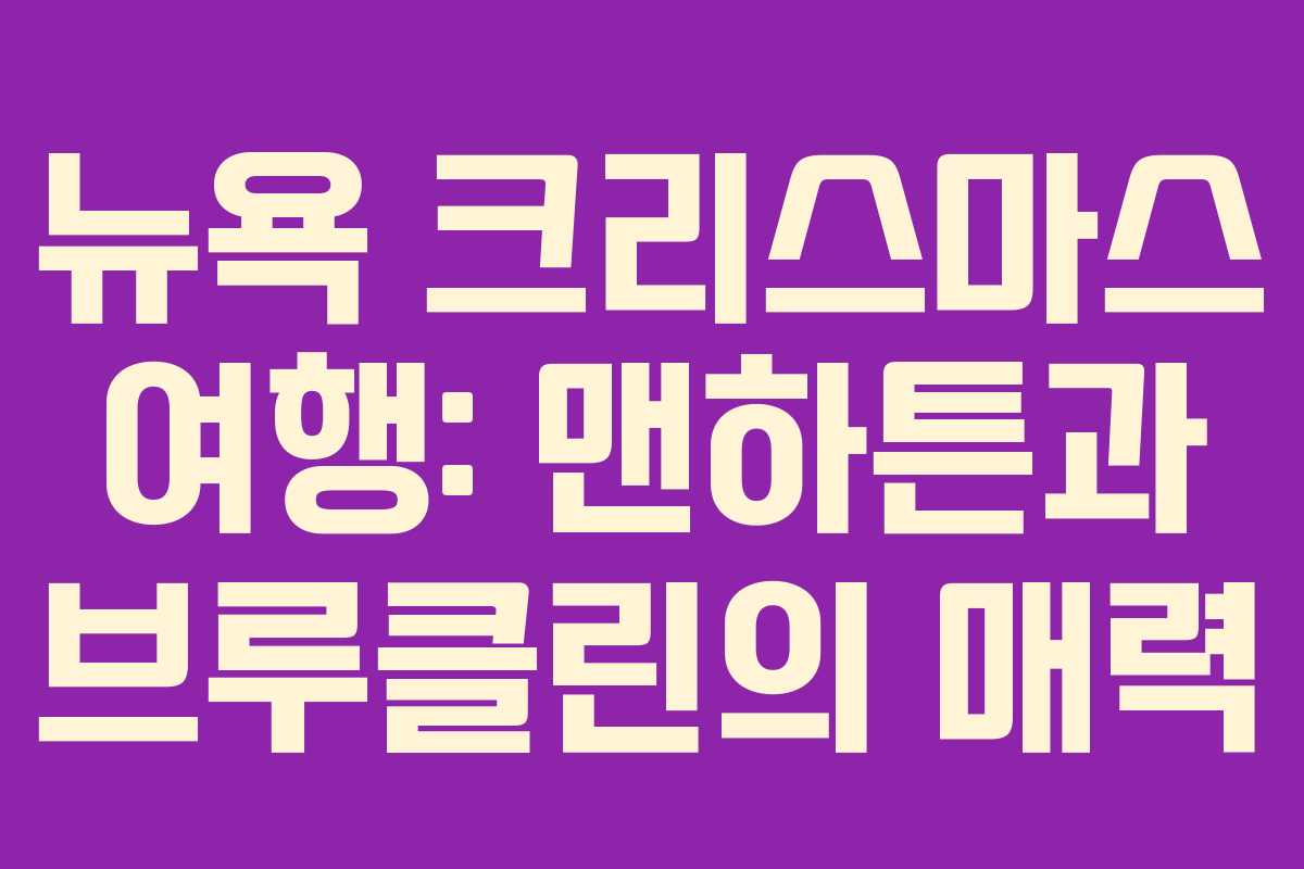 뉴욕 크리스마스 여행: 맨하튼과 브루클린의 매력