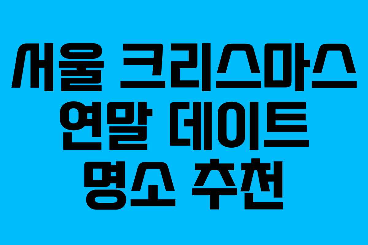 서울 크리스마스 연말 데이트 명소 추천