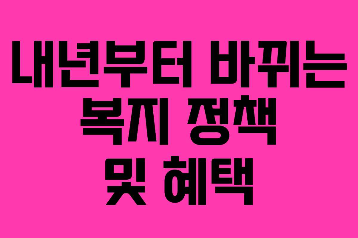 내년부터 바뀌는 복지 정책 및 혜택