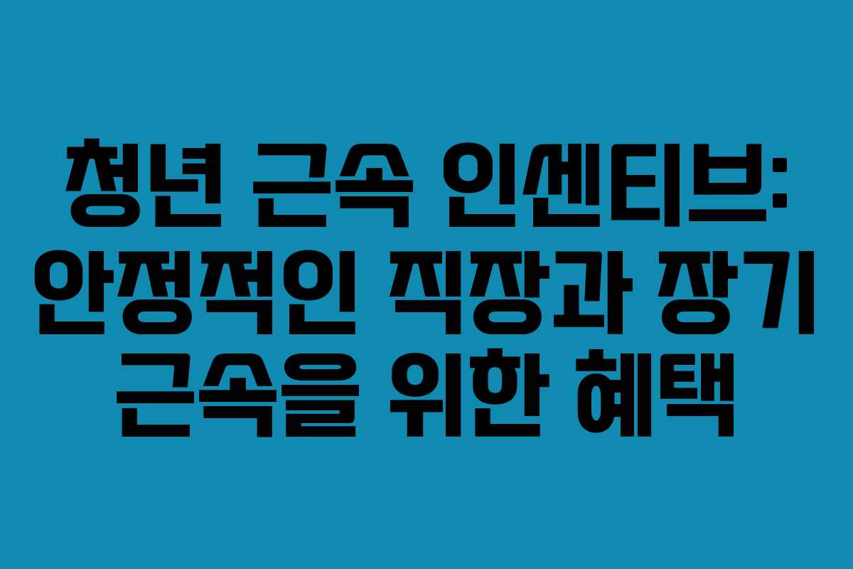 청년 근속 인센티브: 안정적인 직장과 장기 근속을 위한 혜택
