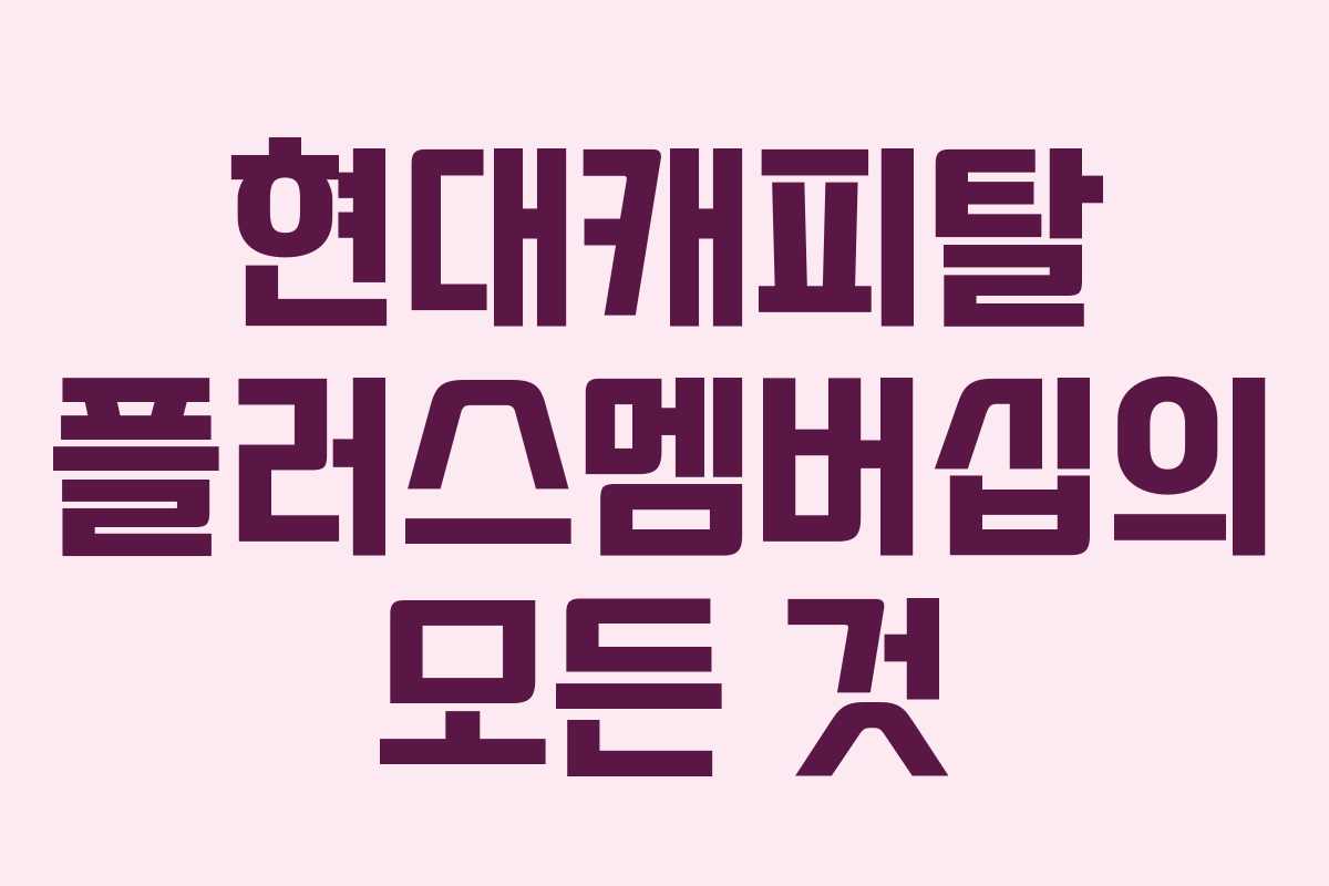 현대캐피탈 플러스멤버십의 모든 것