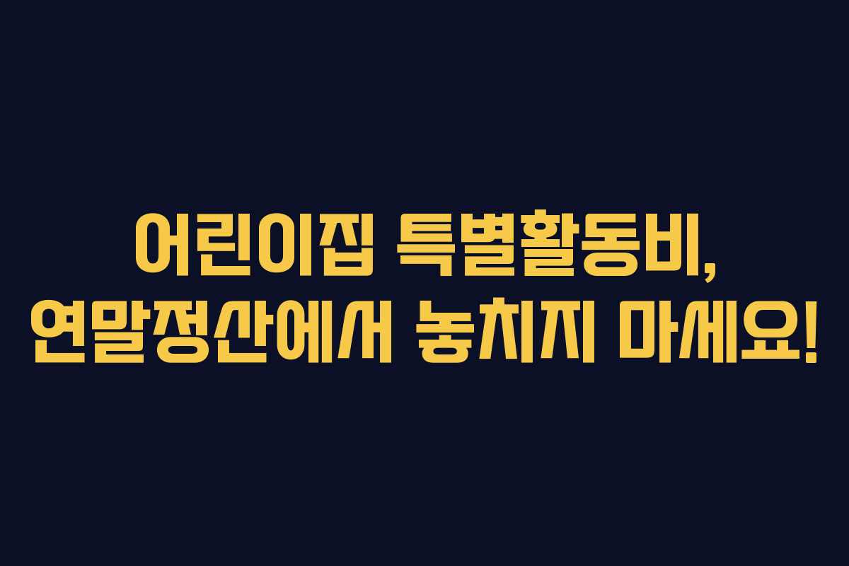 어린이집 특별활동비, 연말정산에서 놓치지 마세요!