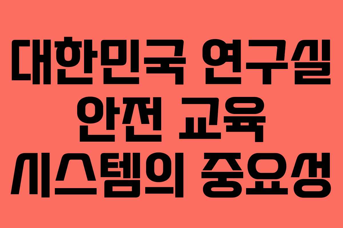 대한민국 연구실 안전 교육 시스템의 중요성