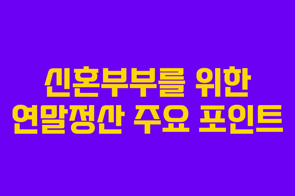 신혼부부를 위한 연말정산 주요 포인트