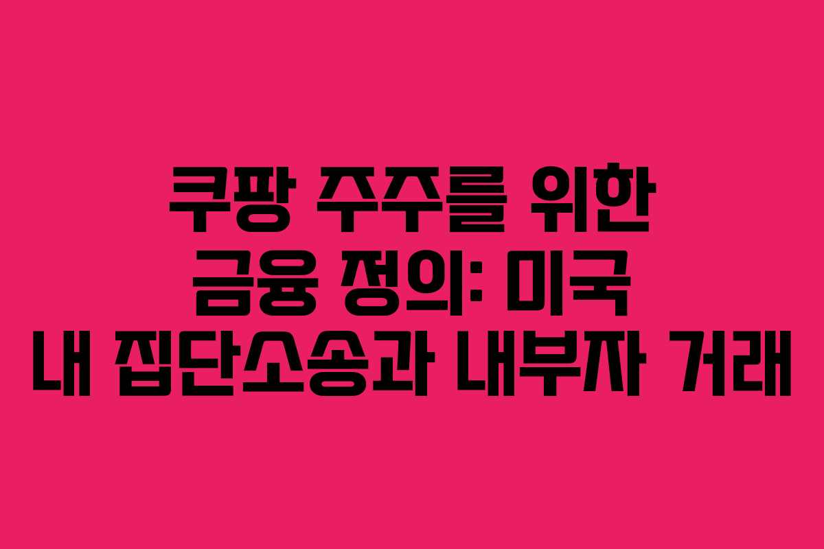 쿠팡 주주를 위한 금융 정의: 미국 내 집단소송과 내부자 거래