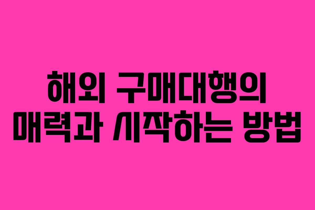 해외 구매대행의 매력과 시작하는 방법