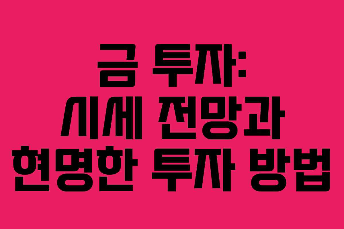 금 투자: 시세 전망과 현명한 투자 방법