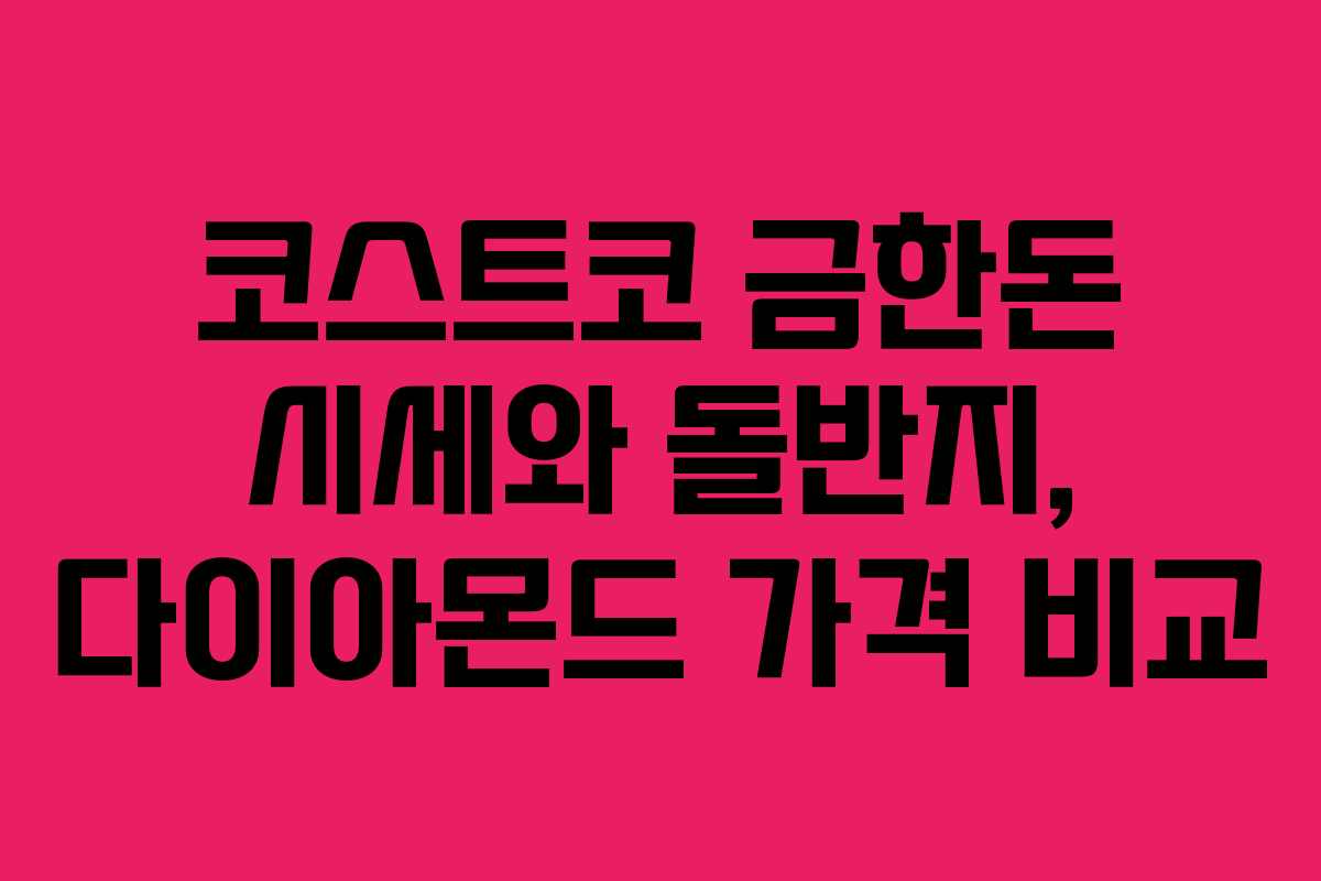 코스트코 금한돈 시세와 돌반지, 다이아몬드 가격 비교