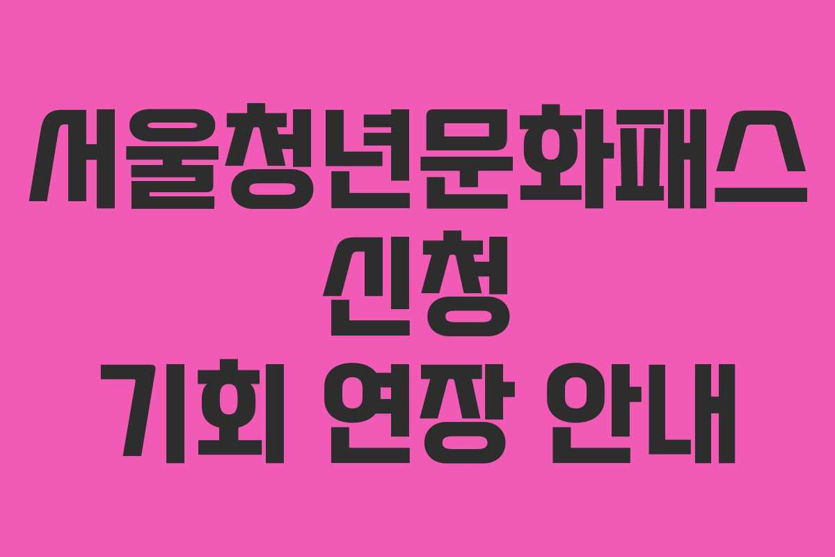 서울청년문화패스 신청 기회 연장 안내