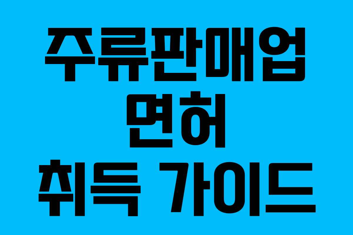 주류판매업 면허 취득 가이드