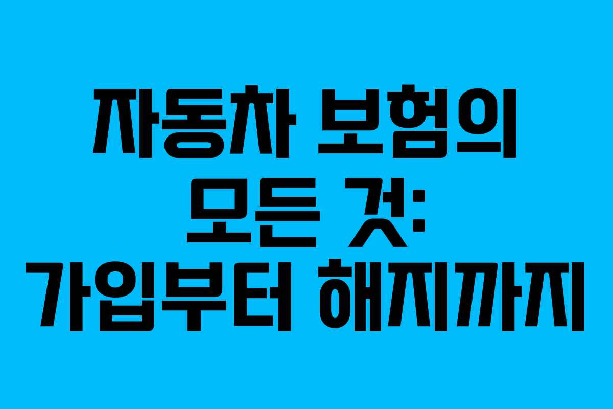 자동차 보험의 모든 것: 가입부터 해지까지