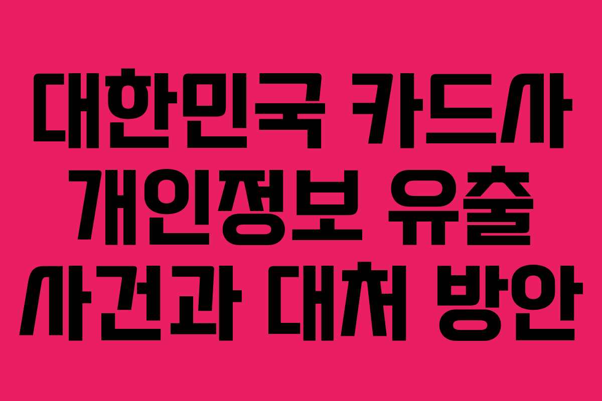 대한민국 카드사 개인정보 유출 사건과 대처 방안