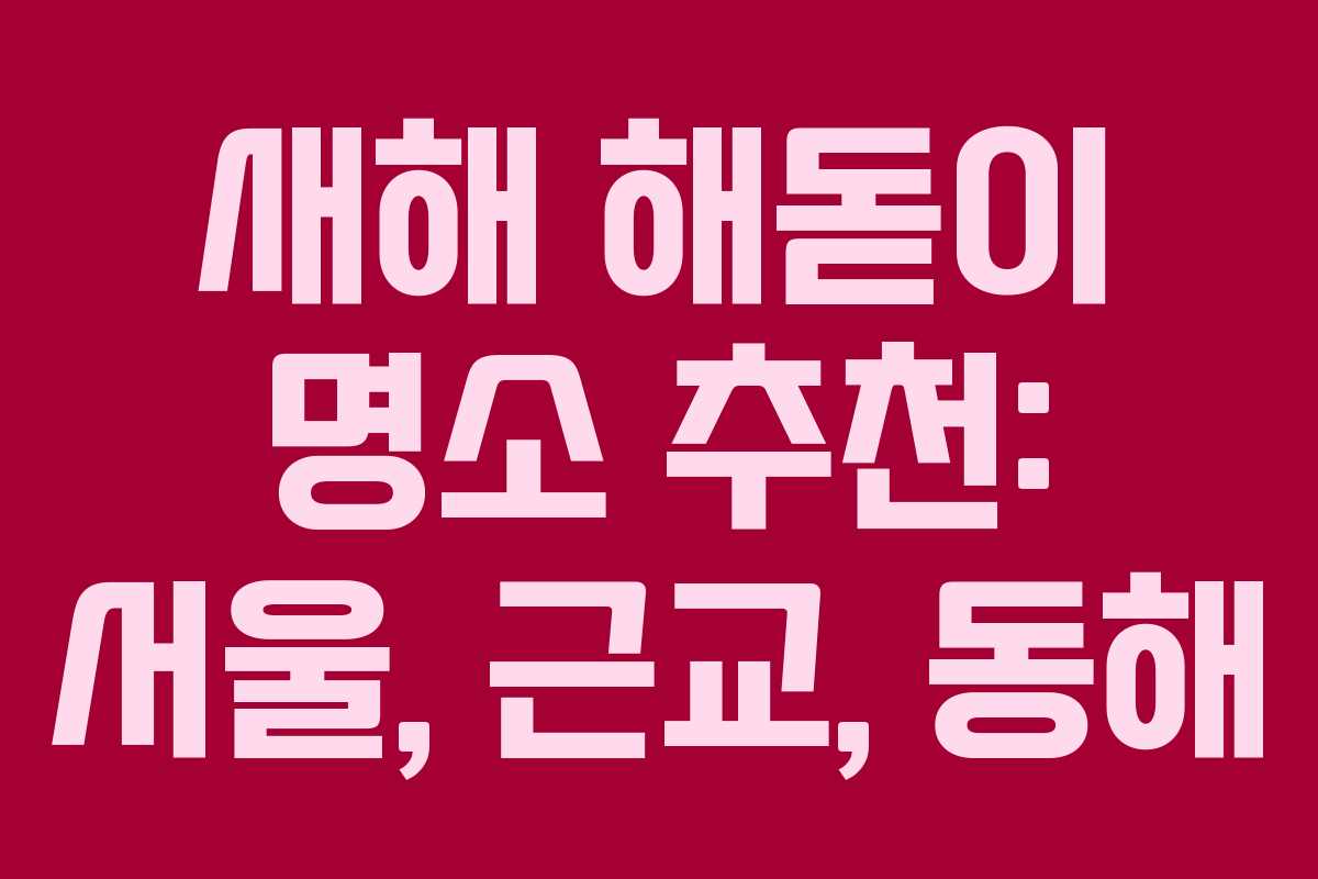 새해 해돋이 명소 추천: 서울, 근교, 동해