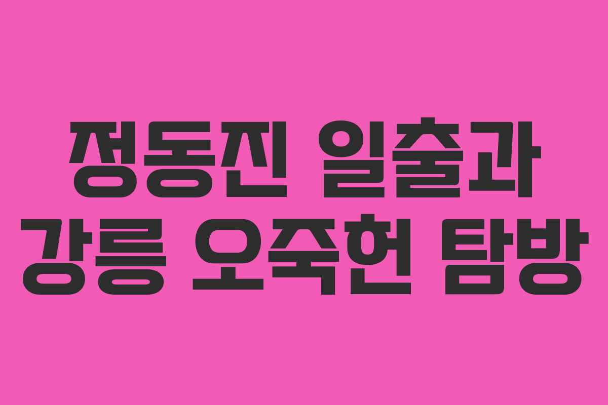 정동진 일출과 강릉 오죽헌 탐방