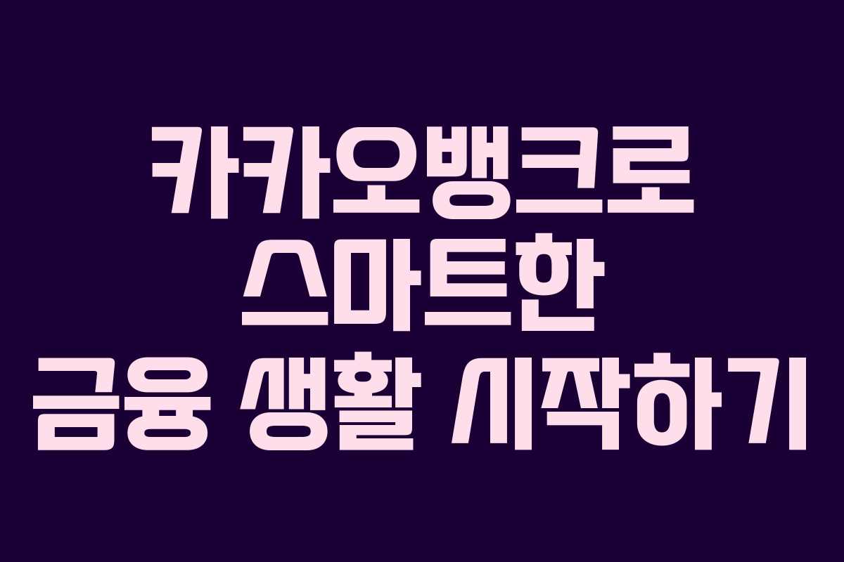 카카오뱅크로 스마트한 금융 생활 시작하기