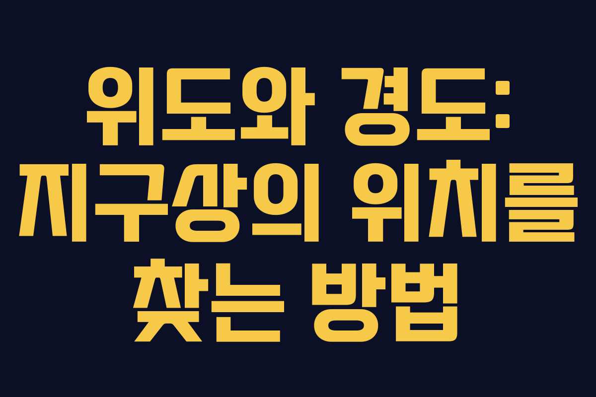 위도와 경도: 지구상의 위치를 찾는 방법