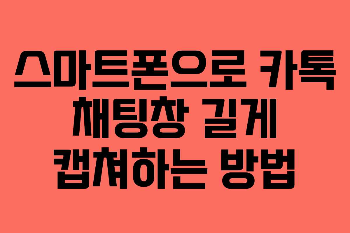 스마트폰으로 카톡 채팅창 길게 캡쳐하는 방법