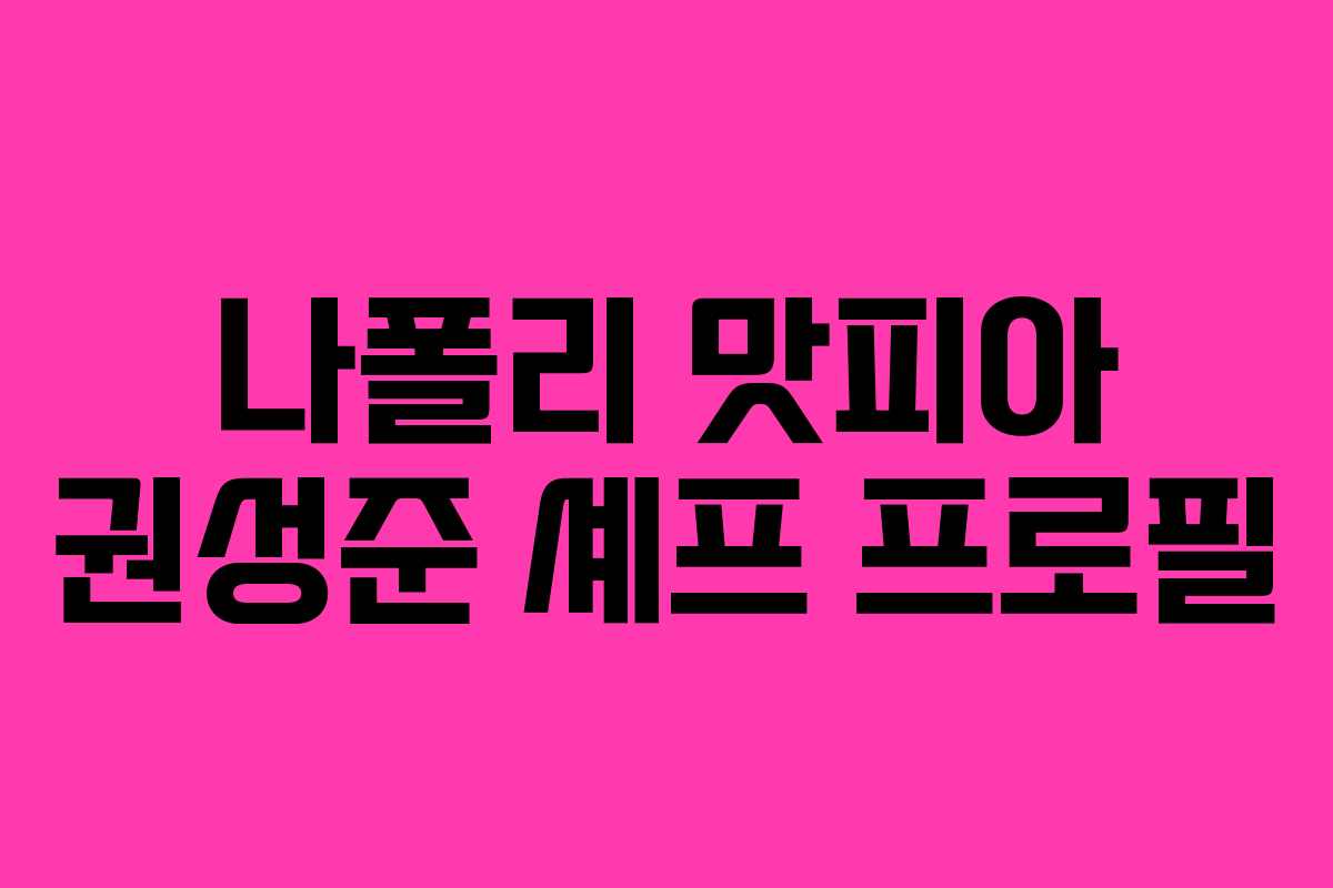 나폴리 맛피아 권성준 셰프 프로필