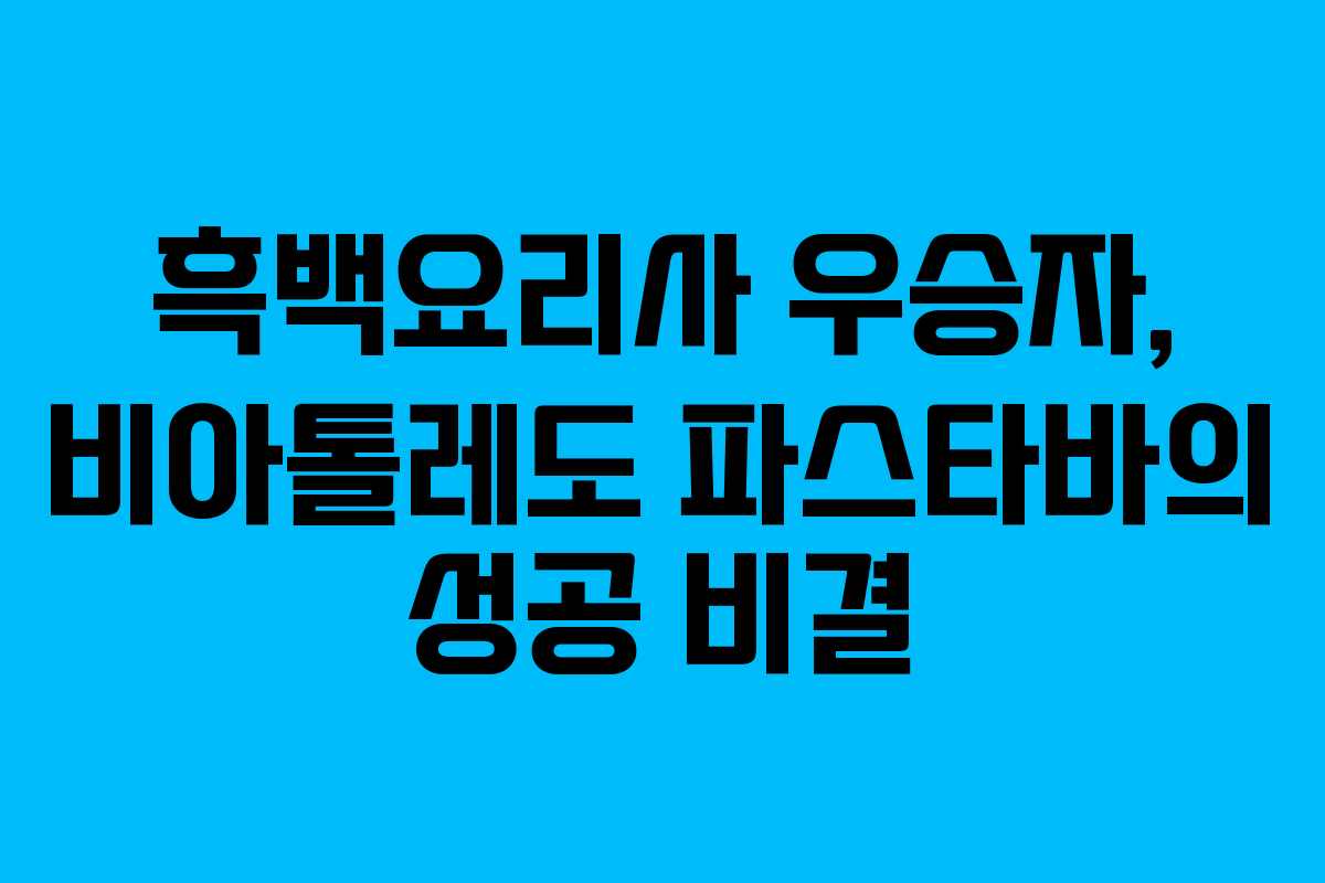 흑백요리사 우승자, 비아톨레도 파스타바의 성공 비결