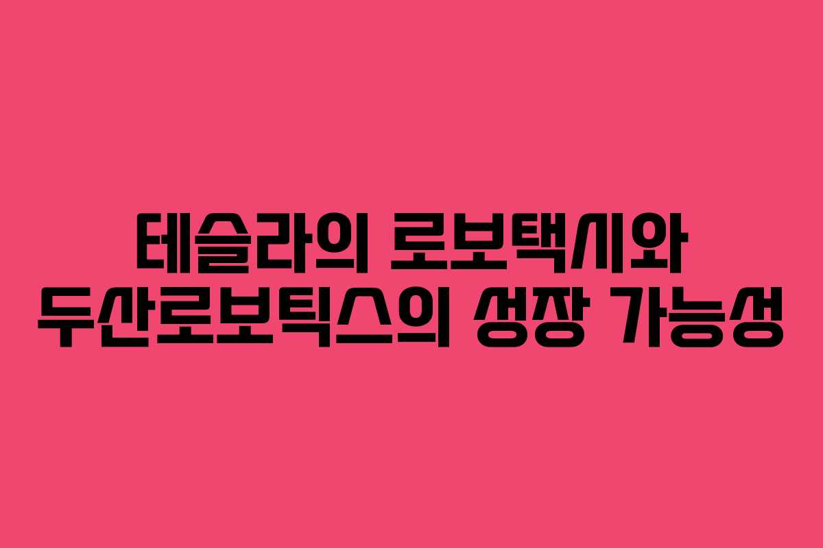 테슬라의 로보택시와 두산로보틱스의 성장 가능성