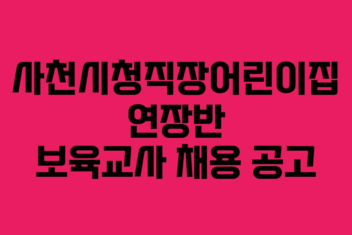 사천시청직장어린이집 연장반 보육교사 채용 공고