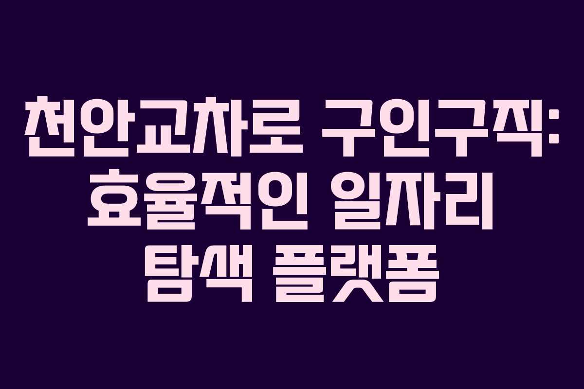 천안교차로 구인구직: 효율적인 일자리 탐색 플랫폼