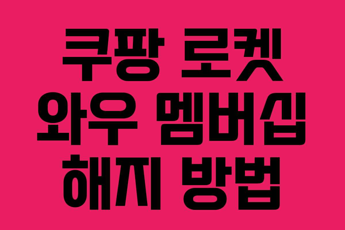 쿠팡 로켓 와우 멤버십 해지 방법