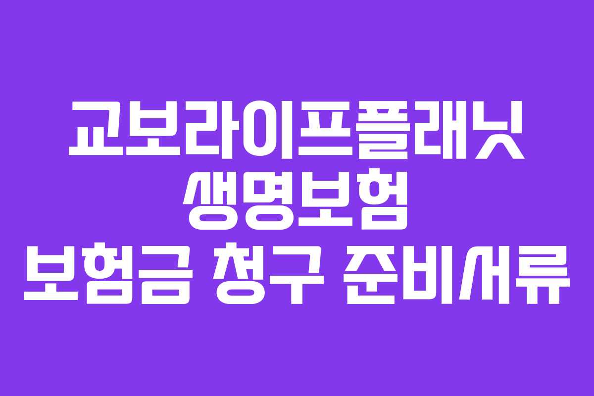 교보라이프플래닛 생명보험 보험금 청구 준비서류