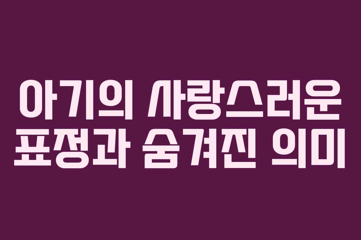 아기의 사랑스러운 표정과 숨겨진 의미