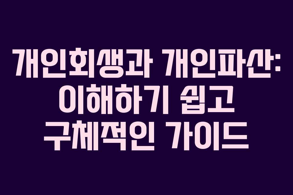 개인회생과 개인파산: 이해하기 쉽고 구체적인 가이드