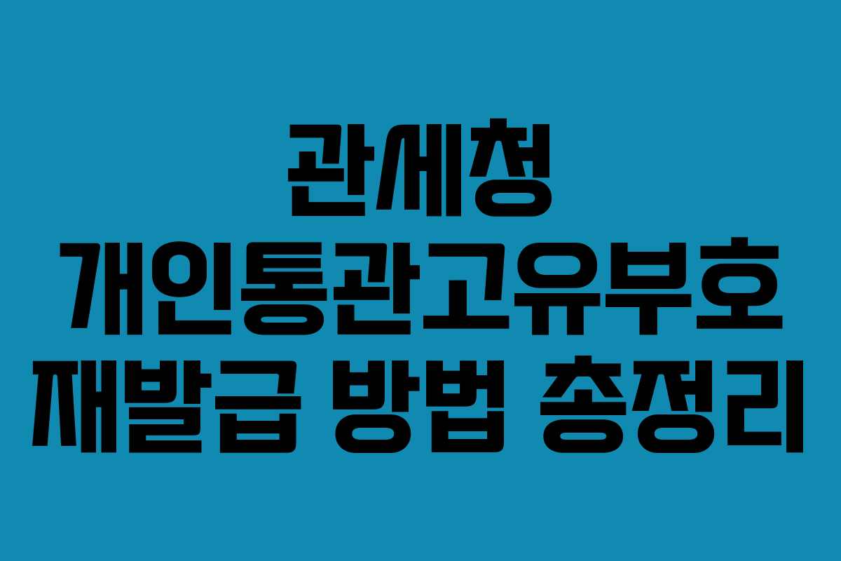 관세청 개인통관고유부호 재발급 방법 총정리
