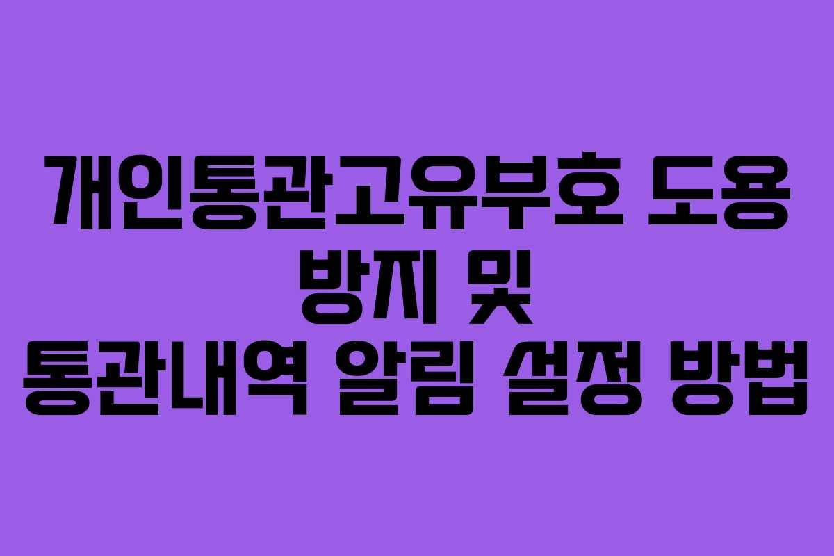 개인통관고유부호 도용 방지 및 통관내역 알림 설정 방법