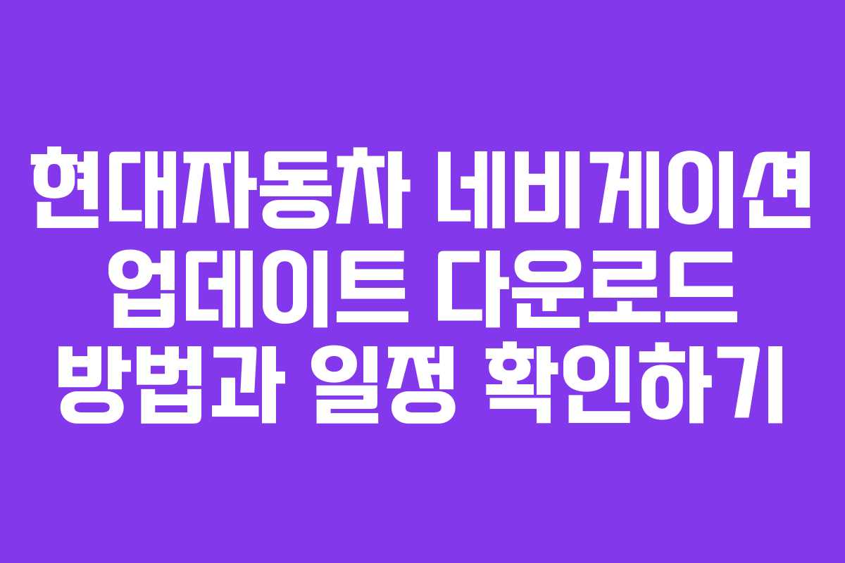 현대자동차 네비게이션 업데이트 다운로드 방법과 일정 확인하기