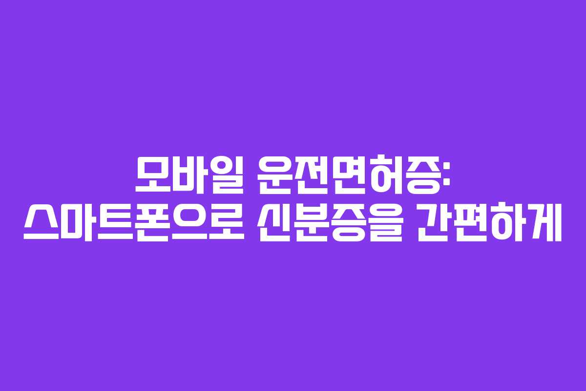 모바일 운전면허증: 스마트폰으로 신분증을 간편하게