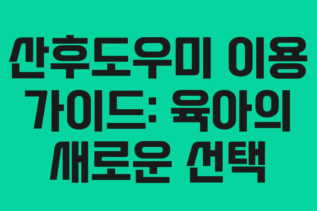 산후도우미 이용 가이드: 육아의 새로운 선택