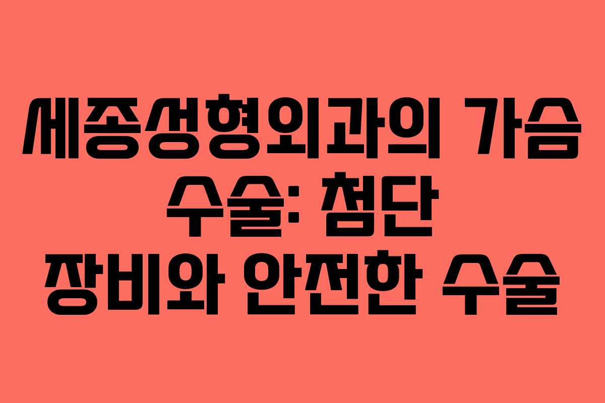 세종성형외과의 가슴 수술: 첨단 장비와 안전한 수술