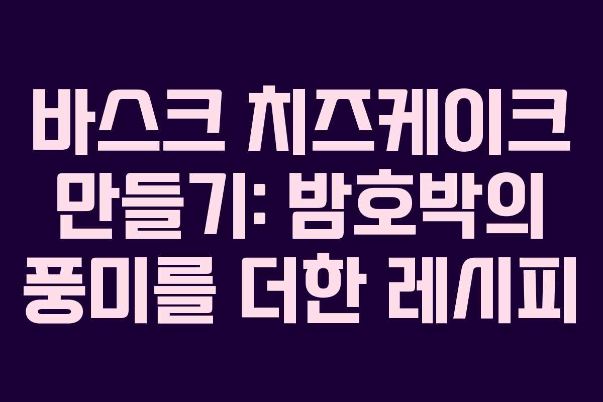 바스크 치즈케이크 만들기: 밤호박의 풍미를 더한 레시피