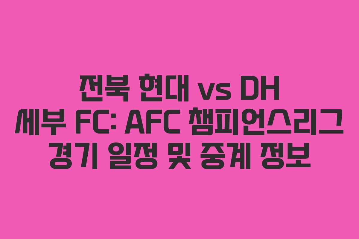전북 현대 vs DH 세부 FC: AFC 챔피언스리그 경기 일정 및 중계 정보