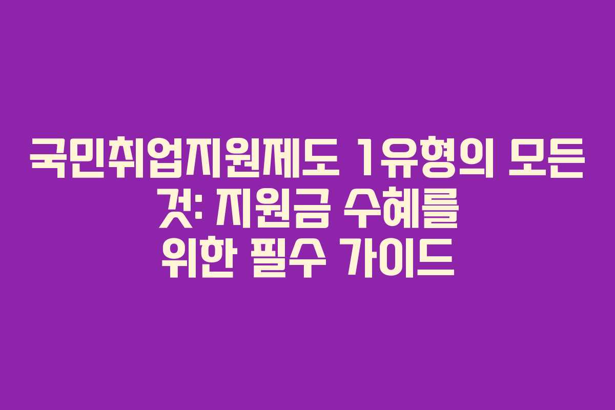 국민취업지원제도 1유형의 모든 것: 지원금 수혜를 위한 필수 가이드