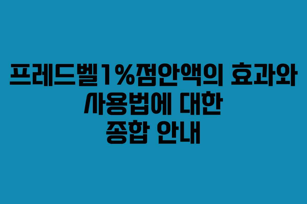 프레드벨1%점안액의 효과와 사용법에 대한 종합 안내