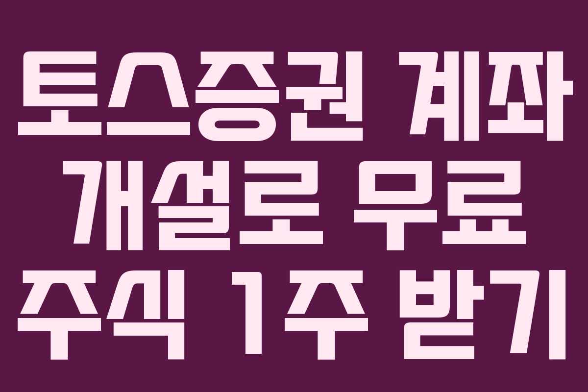 토스증권 계좌 개설로 무료 주식 1주 받기